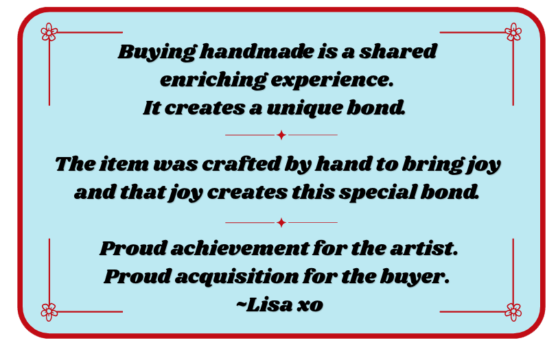Buying handmade is a shared enriching experience. It creates a unique bond.